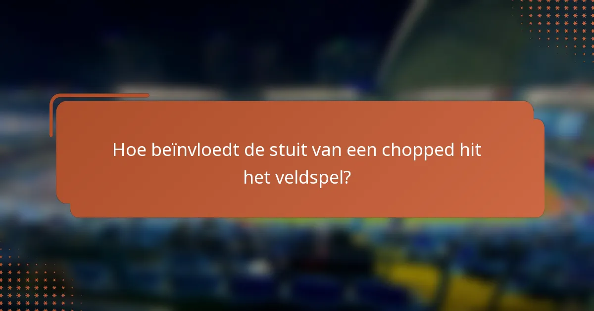 Hoe beïnvloedt de stuit van een chopped hit het veldspel?