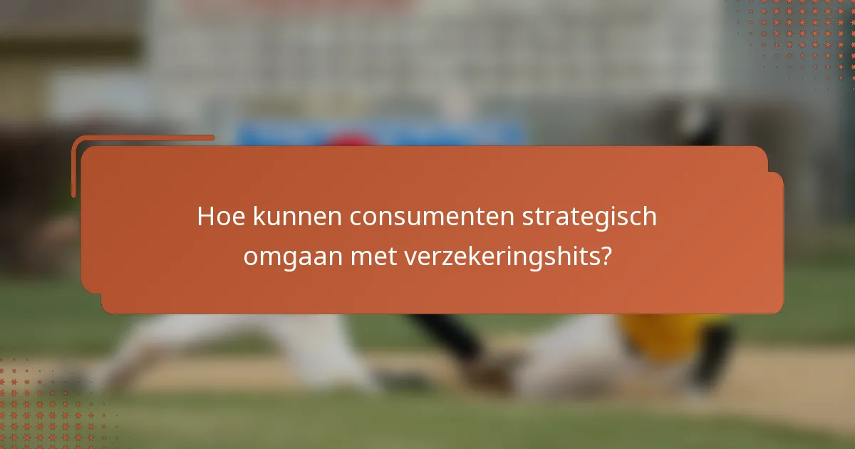 Hoe kunnen consumenten strategisch omgaan met verzekeringshits?