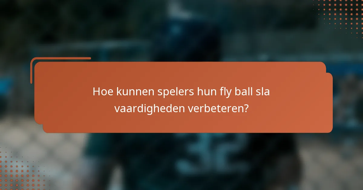 Hoe kunnen spelers hun fly ball sla vaardigheden verbeteren?