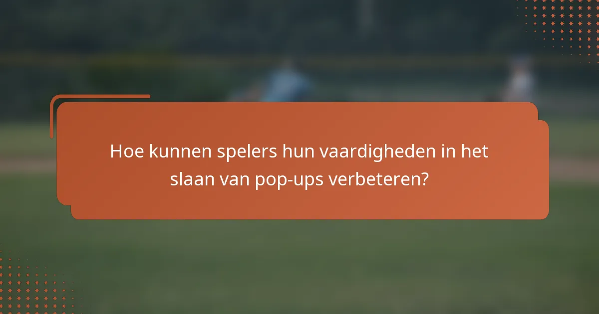 Hoe kunnen spelers hun vaardigheden in het slaan van pop-ups verbeteren?