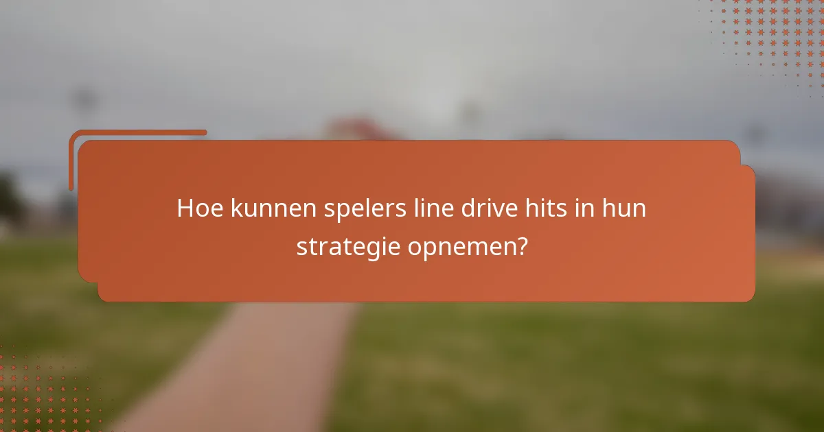 Hoe kunnen spelers line drive hits in hun strategie opnemen?