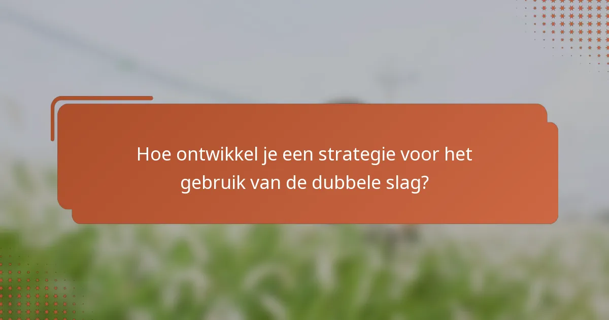 Hoe ontwikkel je een strategie voor het gebruik van de dubbele slag?