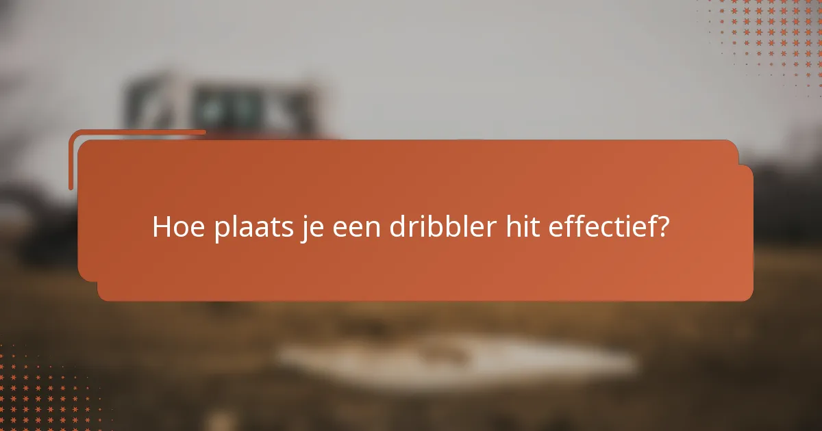 Hoe plaats je een dribbler hit effectief?