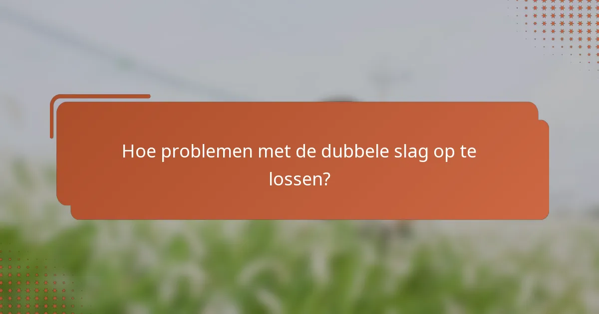 Hoe problemen met de dubbele slag op te lossen?