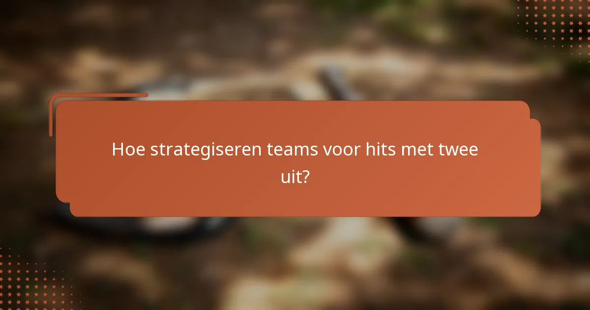 Hoe strategiseren teams voor hits met twee uit?