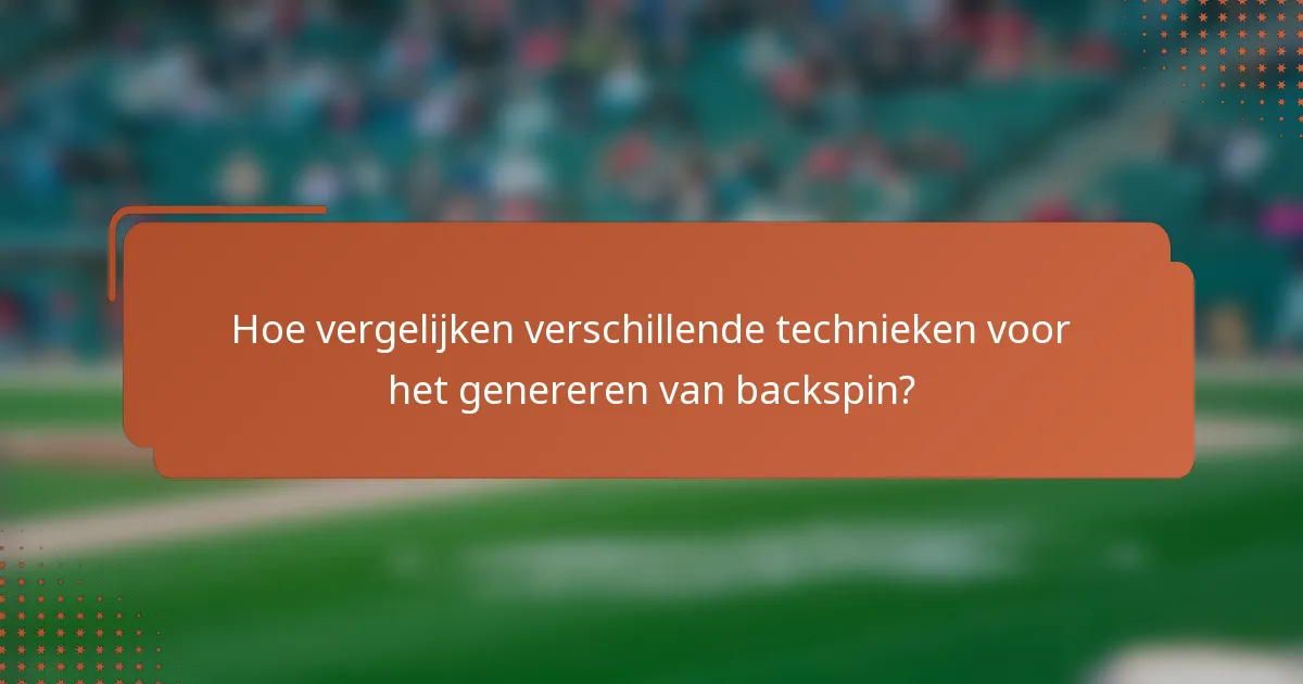 Hoe vergelijken verschillende technieken voor het genereren van backspin?