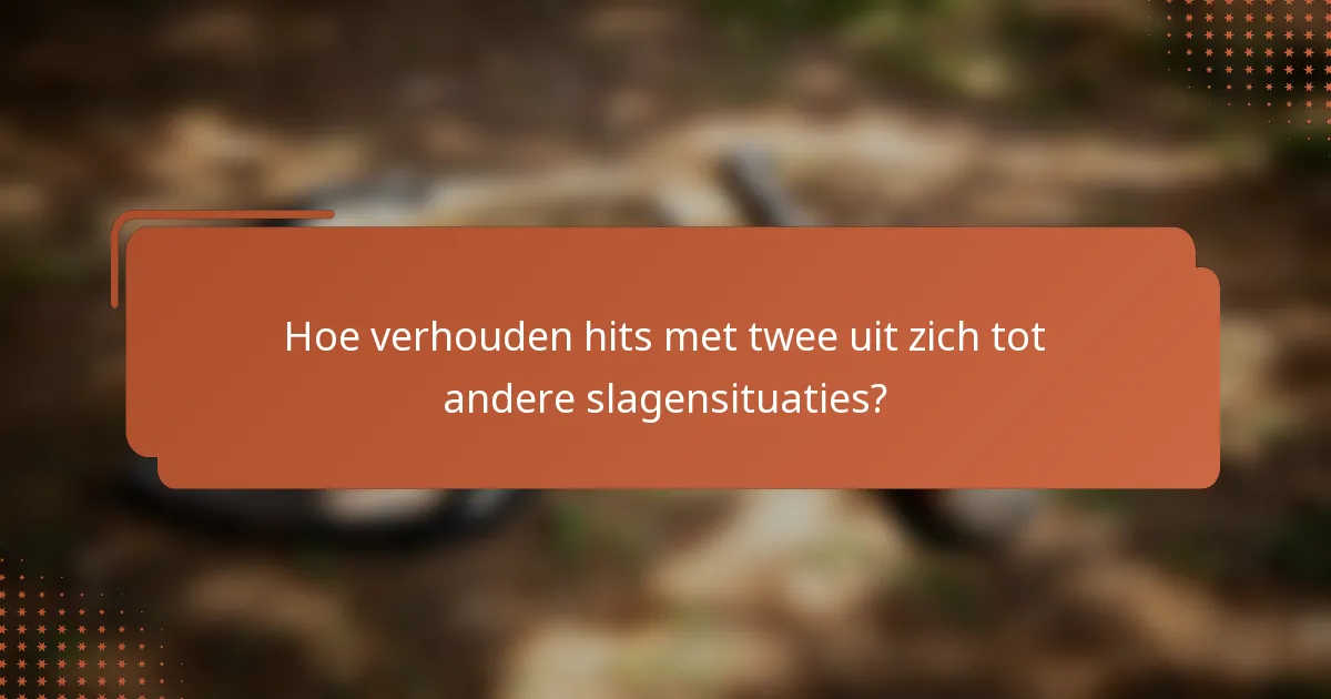 Hoe verhouden hits met twee uit zich tot andere slagensituaties?