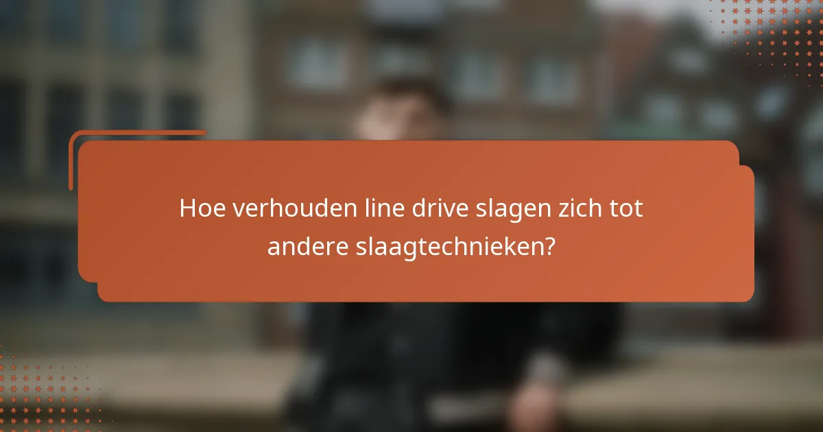 Hoe verhouden line drive slagen zich tot andere slaagtechnieken?
