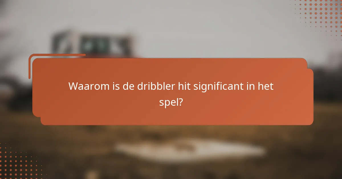 Waarom is de dribbler hit significant in het spel?
