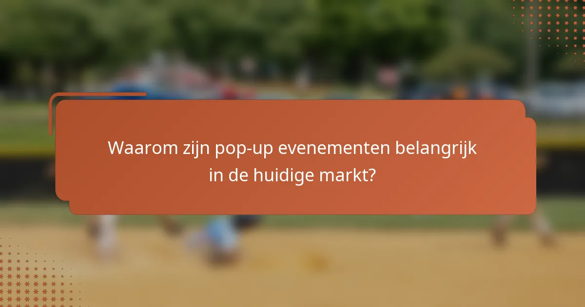 Waarom zijn pop-up evenementen belangrijk in de huidige markt?