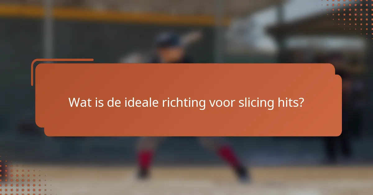 Wat is de ideale richting voor slicing hits?