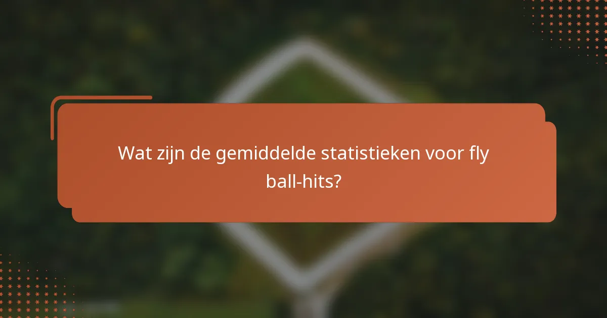 Wat zijn de gemiddelde statistieken voor fly ball-hits?