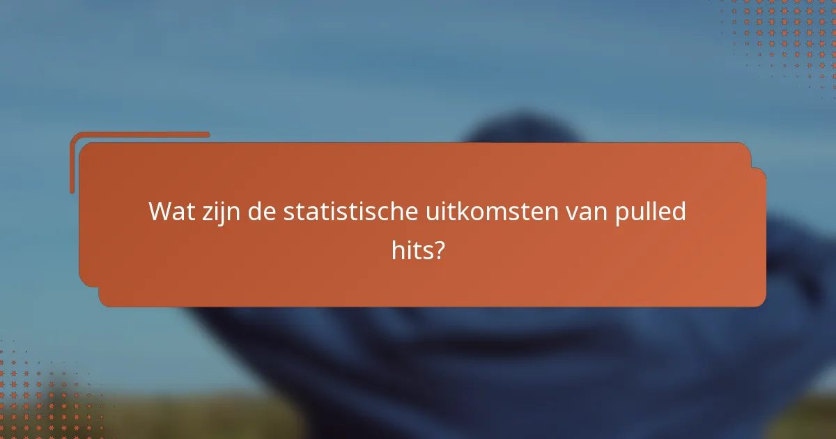 Wat zijn de statistische uitkomsten van pulled hits?