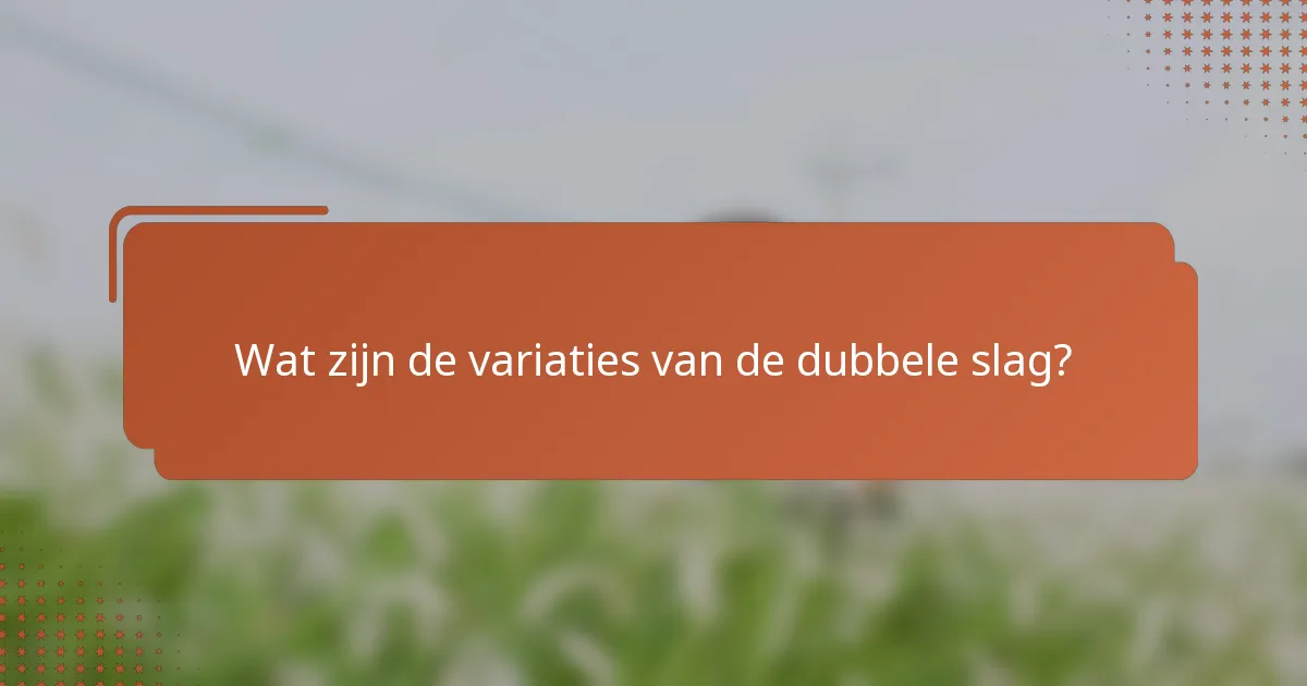 Wat zijn de variaties van de dubbele slag?