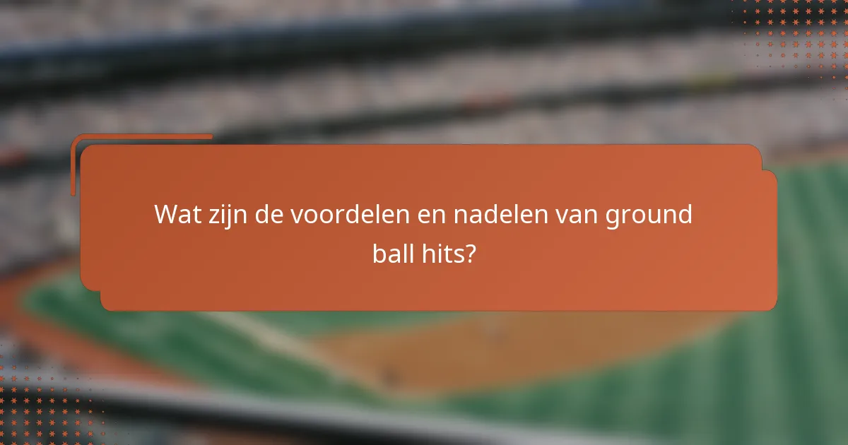 Wat zijn de voordelen en nadelen van ground ball hits?