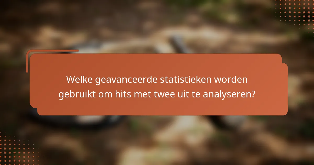 Welke geavanceerde statistieken worden gebruikt om hits met twee uit te analyseren?