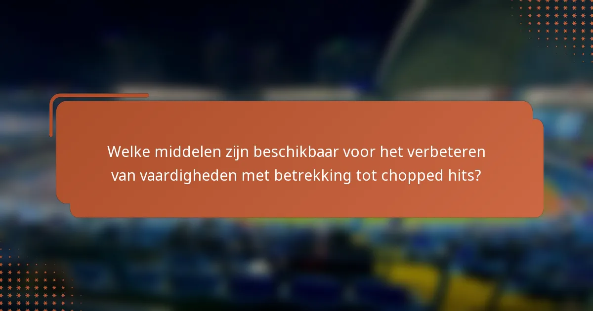 Welke middelen zijn beschikbaar voor het verbeteren van vaardigheden met betrekking tot chopped hits?