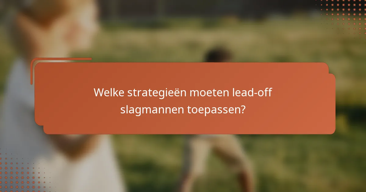 Welke strategieën moeten lead-off slagmannen toepassen?