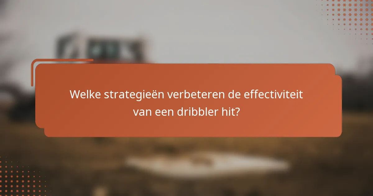 Welke strategieën verbeteren de effectiviteit van een dribbler hit?