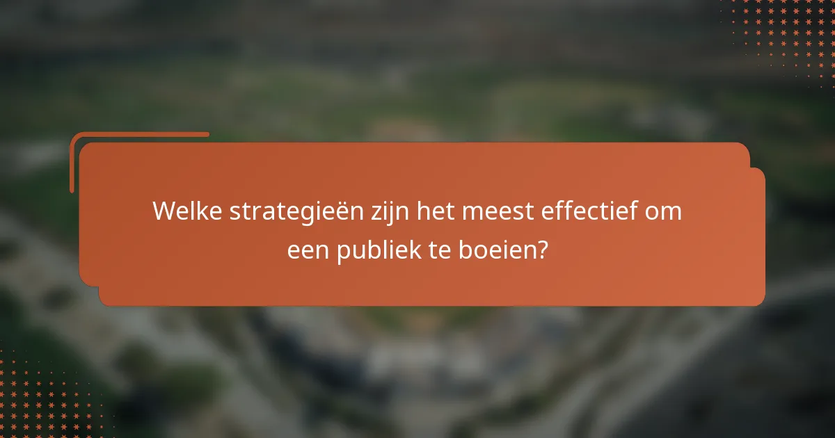 Welke strategieën zijn het meest effectief om een publiek te boeien?