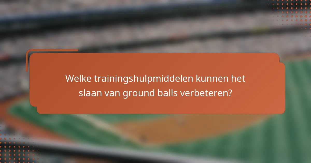 Welke trainingshulpmiddelen kunnen het slaan van ground balls verbeteren?
