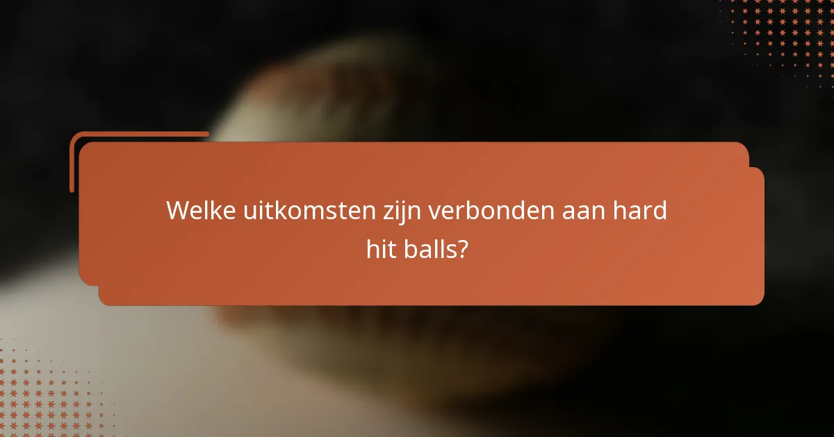 Welke uitkomsten zijn verbonden aan hard hit balls?