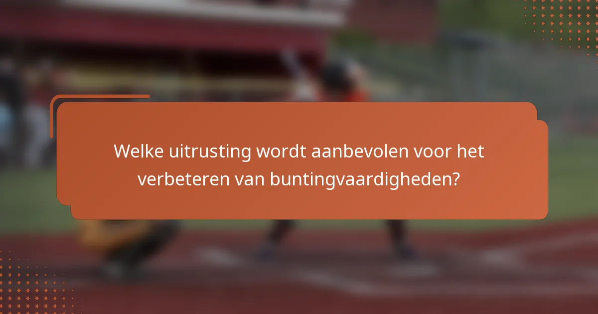 Welke uitrusting wordt aanbevolen voor het verbeteren van buntingvaardigheden?
